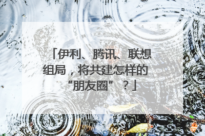 伊利、腾讯、联想组局，将共建怎样的“朋友圈”？