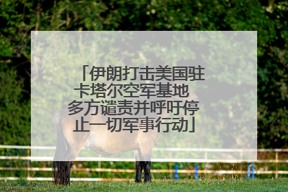 伊朗打击美国驻卡塔尔空军基地 多方谴责并呼吁停止一切军事行动