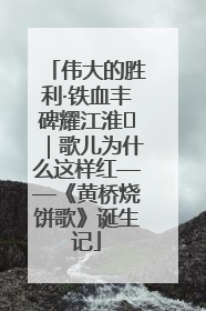 伟大的胜利·铁血丰碑耀江淮⑫｜歌儿为什么这样红——《黄桥烧饼歌》诞生记