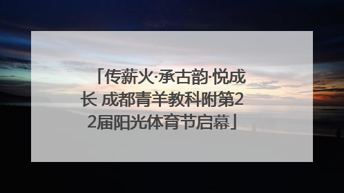 传薪火·承古韵·悦成长 成都青羊教科附第22届阳光体育节启幕