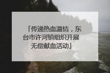 传递热血温情，东台市许河镇组织开展无偿献血活动