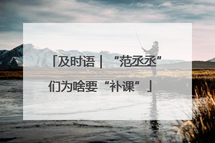 及时语｜“范丞丞”们为啥要“补课”