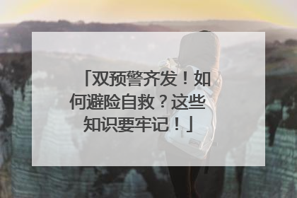 双预警齐发！如何避险自救？这些知识要牢记！