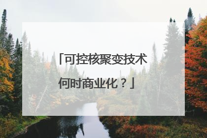 可控核聚变技术何时商业化？