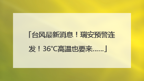 台风最新消息！瑞安预警连发！36℃高温也要来……