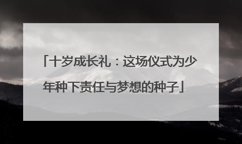 十岁成长礼：这场仪式为少年种下责任与梦想的种子