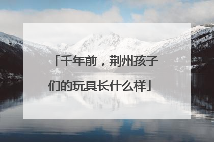 千年前，荆州孩子们的玩具长什么样
