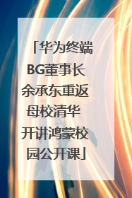 华为终端BG董事长余承东重返母校清华 开讲鸿蒙校园公开课