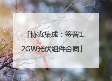 协鑫集成：签署1.2GW光伏组件合同