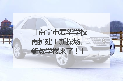 南宁市爱华学校再扩建！新操场、新教学楼来了！