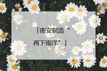 南安制造“再下南洋”