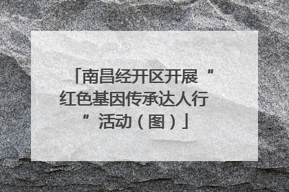 南昌经开区开展“红色基因传承达人行”活动（图）