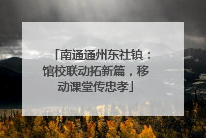 南通通州东社镇：馆校联动拓新篇，移动课堂传忠孝