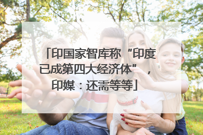 印国家智库称“印度已成第四大经济体”，印媒：还需等等