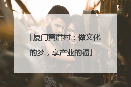 厦门黄厝村：做文化的梦，享产业的福