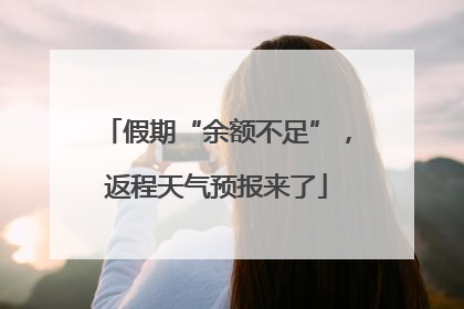 假期“余额不足”，返程天气预报来了