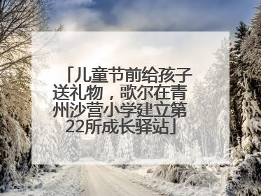 儿童节前给孩子送礼物，歌尔在青州沙营小学建立第22所成长驿站