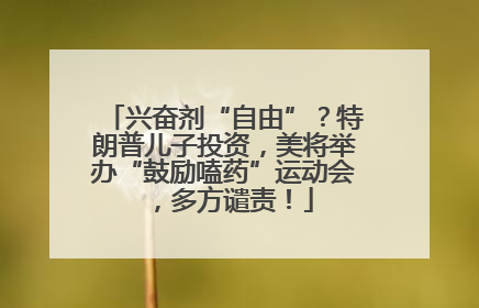 兴奋剂“自由”？特朗普儿子投资，美将举办“鼓励嗑药”运动会，多方谴责！