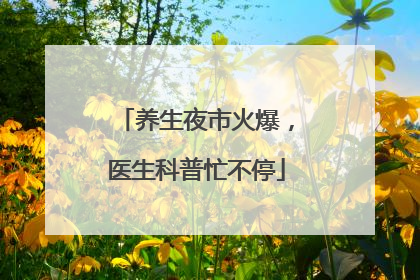 养生夜市火爆，医生科普忙不停