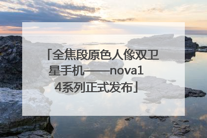 全焦段原色人像双卫星手机——nova14系列正式发布