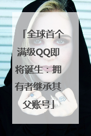 全球首个满级QQ即将诞生：拥有者继承其父账号