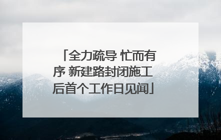 全力疏导 忙而有序 新建路封闭施工后首个工作日见闻