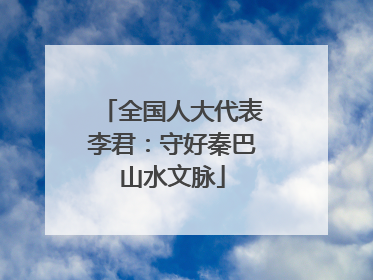 全国人大代表李君：守好秦巴山水文脉