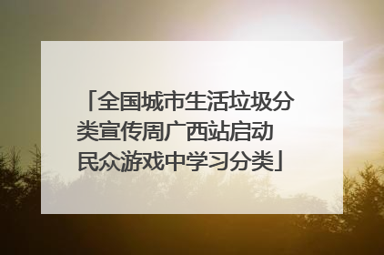 全国城市生活垃圾分类宣传周广西站启动 民众游戏中学习分类
