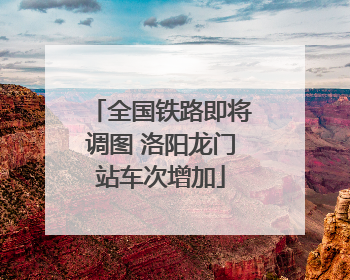 全国铁路即将调图 洛阳龙门站车次增加