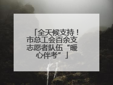 全天候支持！市总工会百余支志愿者队伍“暖心伴考”