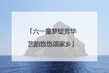 六一童梦绽芳华 艺韵悠悠颂家乡