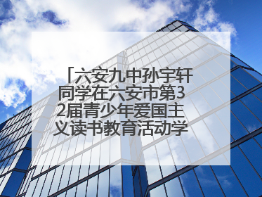 六安九中孙宇轩同学在六安市第32届青少年爱国主义读书教育活动学生演讲比赛中荣获一等奖