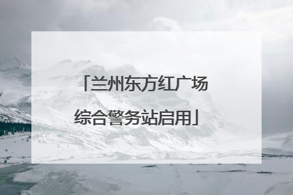 兰州东方红广场综合警务站启用