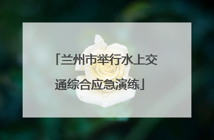兰州市举行水上交通综合应急演练