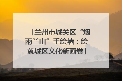 兰州市城关区“烟雨兰山”手绘墙：绘就城区文化新画卷