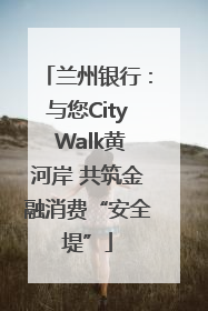 兰州银行：与您City Walk黄河岸 共筑金融消费“安全堤”