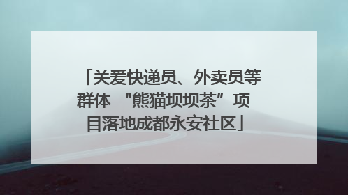 关爱快递员、外卖员等群体 “熊猫坝坝茶”项目落地成都永安社区
