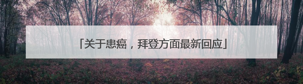 关于患癌，拜登方面最新回应
