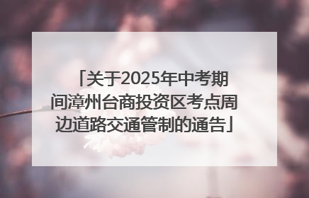 关于2025年中考期间漳州台商投资区考点周边道路交通管制的通告