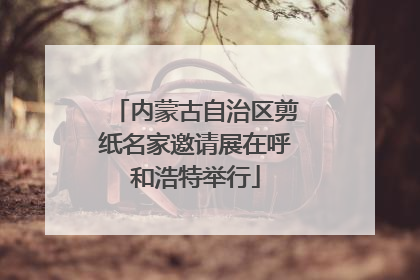 内蒙古自治区剪纸名家邀请展在呼和浩特举行
