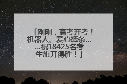 刚刚，高考开考！机器人、爱心纸条……祝18425名考生旗开得胜！