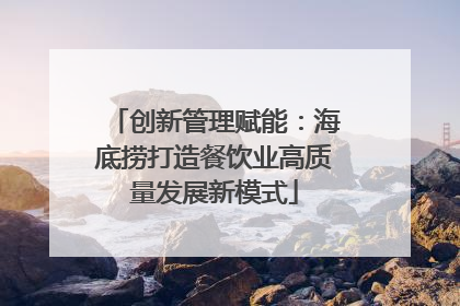 创新管理赋能：海底捞打造餐饮业高质量发展新模式