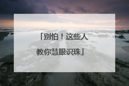 别怕！这些人教你慧眼识珠