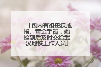 包内有祖母绿戒指、黄金手镯，她捡到后及时交给武汉地铁工作人员