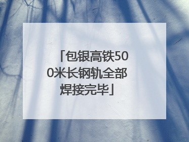 包银高铁500米长钢轨全部焊接完毕