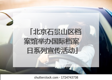 北京石景山区档案馆举办国际档案日系列宣传活动