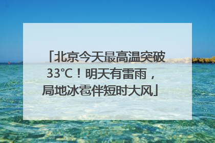 北京今天最高温突破33℃！明天有雷雨，局地冰雹伴短时大风