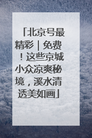 北京号最精彩｜免费！这些京城小众凉爽秘境，溪水清透美如画