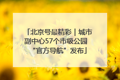 北京号最精彩｜城市副中心57个市级公园“官方导航”发布