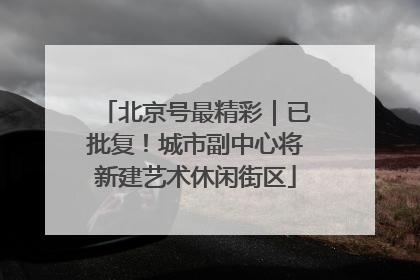北京号最精彩｜已批复！城市副中心将新建艺术休闲街区